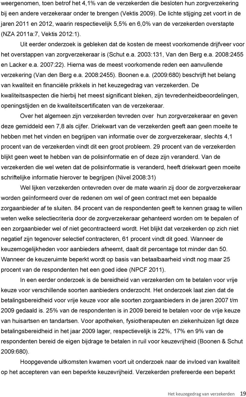 Uit eerder onderzoek is gebleken dat de kosten de meest voorkomende drijfveer voor het overstappen van zorgverzekeraar is (Schut e.a. 2003:131, Van den Berg e.a. 2008:2455 en Lacker e.a. 2007:22).