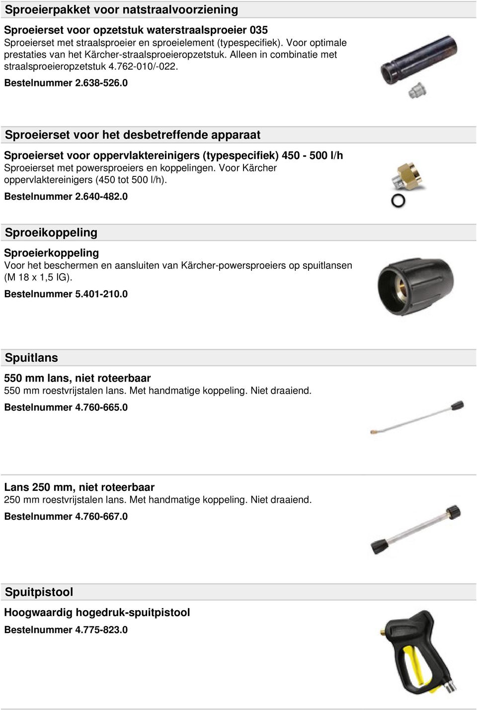 0 Sproeierset voor het desbetreffende apparaat Sproeierset voor oppervlaktereinigers (typespecifiek) 450-500 l/h Sproeierset met powersproeiers en koppelingen.