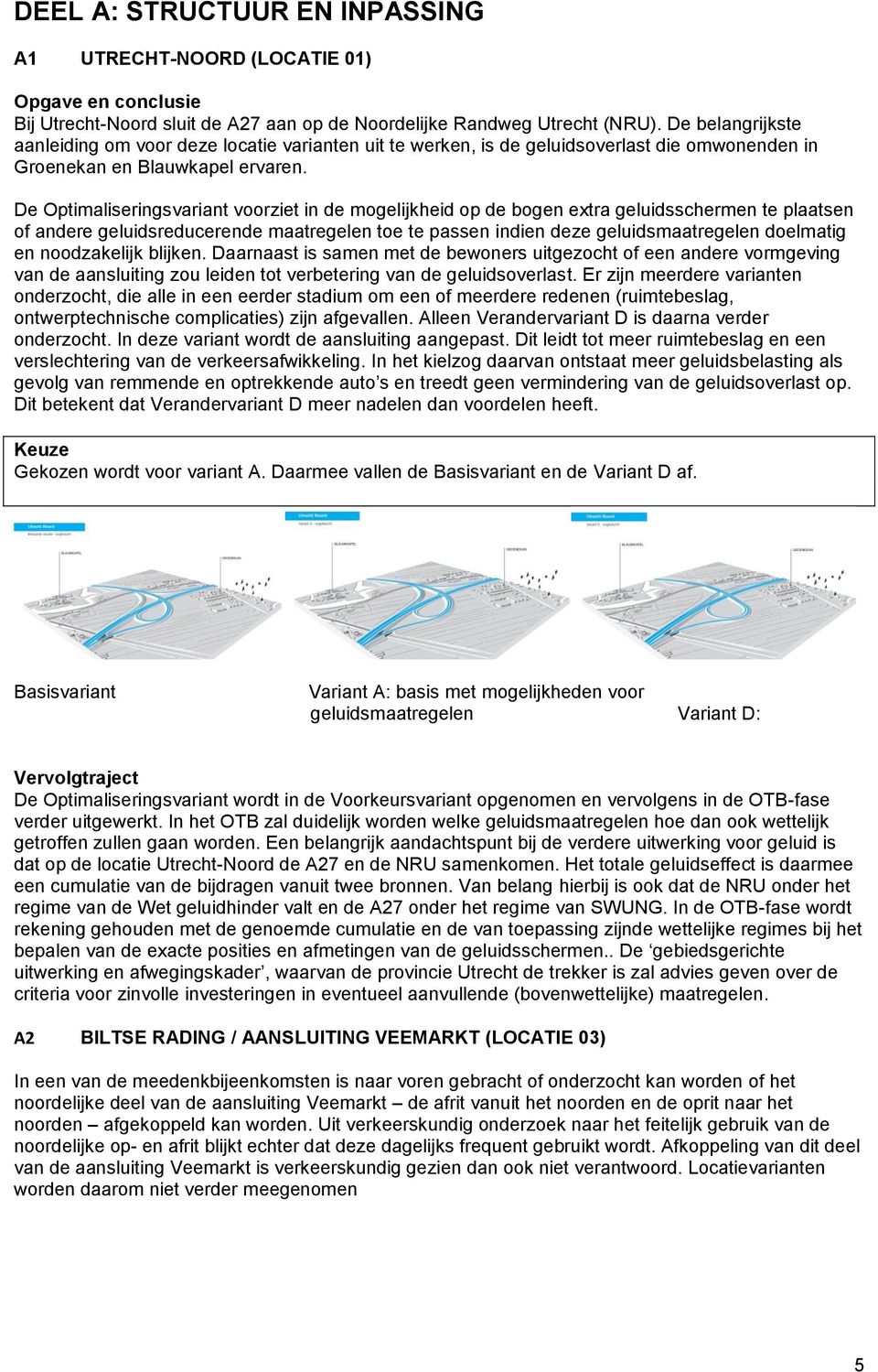 De Optimaliseringsvariant voorziet in de mogelijkheid op de bogen extra geluidsschermen te plaatsen of andere geluidsreducerende maatregelen toe te passen indien deze geluidsmaatregelen doelmatig en