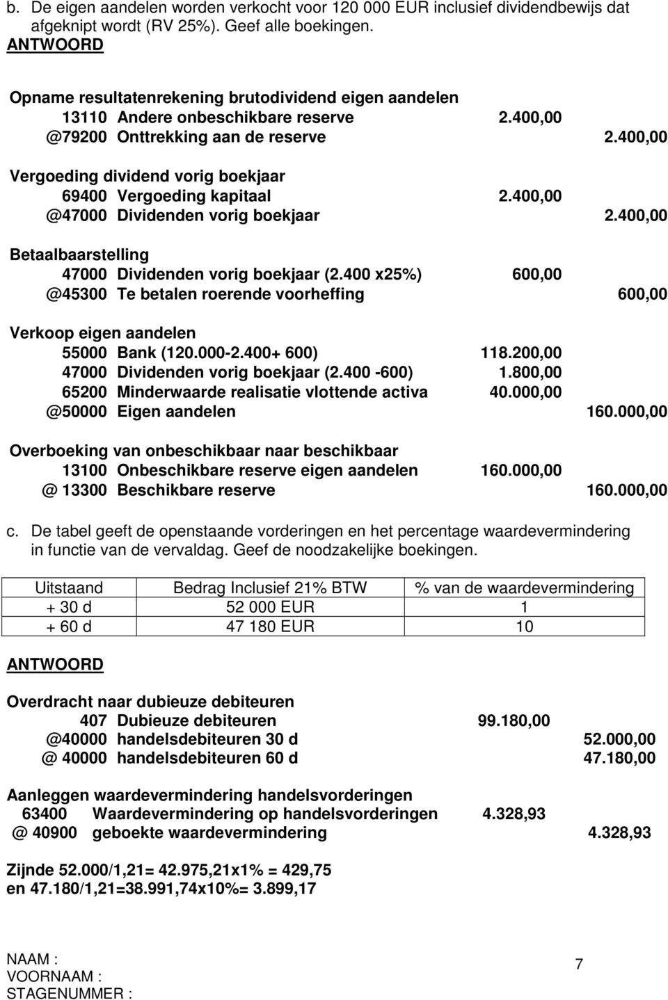 400,00 Vergoeding dividend vorig boekjaar 69400 Vergoeding kapitaal 2.400,00 @47000 Dividenden vorig boekjaar 2.400,00 Betaalbaarstelling 47000 Dividenden vorig boekjaar (2.