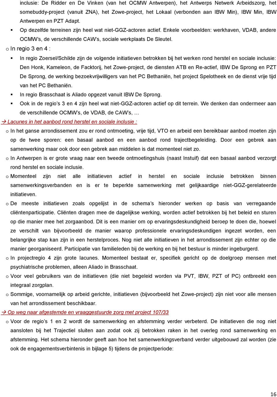 o In regio 3 en 4 : In regio Zoersel/Schilde zijn de volgende initiatieven betrokken bij het werken rond herstel en sociale inclusie: Den Honk, Kameleon, de Facktorij, het Zowe-project, de diensten