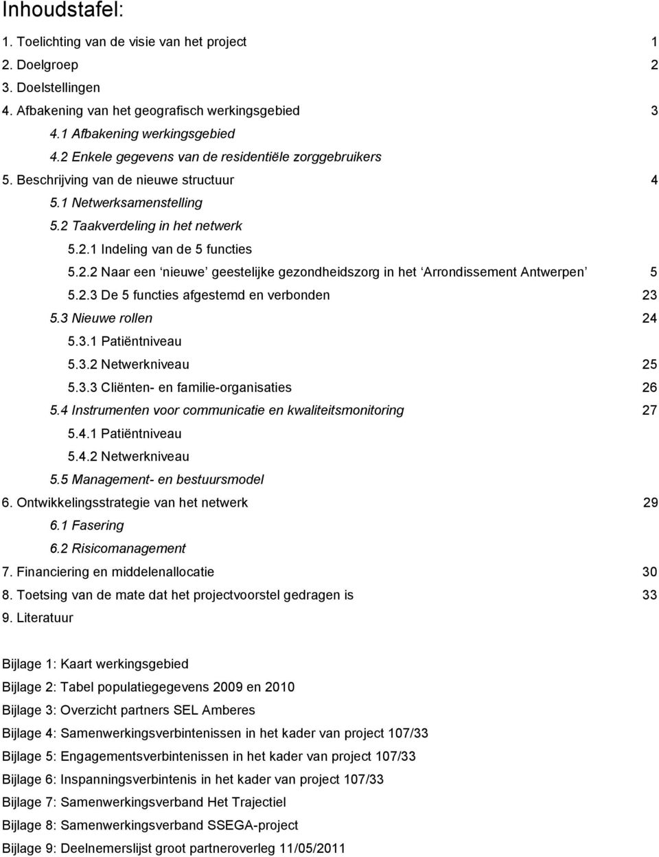 2.3 De 5 functies afgestemd en verbonden 23 5.3 Nieuwe rollen 24 5.3.1 Patiëntniveau 5.3.2 Netwerkniveau 25 5.3.3 Cliënten- en familie-organisaties 26 5.