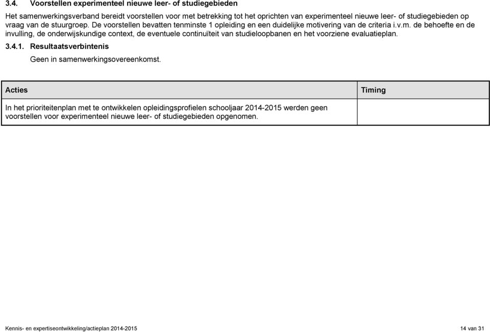 nste 1 opleiding en een duidelijke motivering van de criteria i.v.m. de behoefte en de invulling, de onderwijskundige context, de eventuele continuïteit van studieloopbanen en het voorziene evaluatieplan.