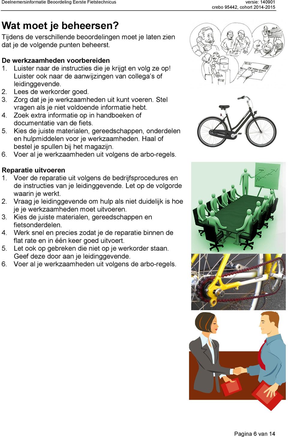 Stel vragen als je niet voldoende informatie hebt. 4. Zoek extra informatie op in handboeken of documentatie van de fiets. 5.