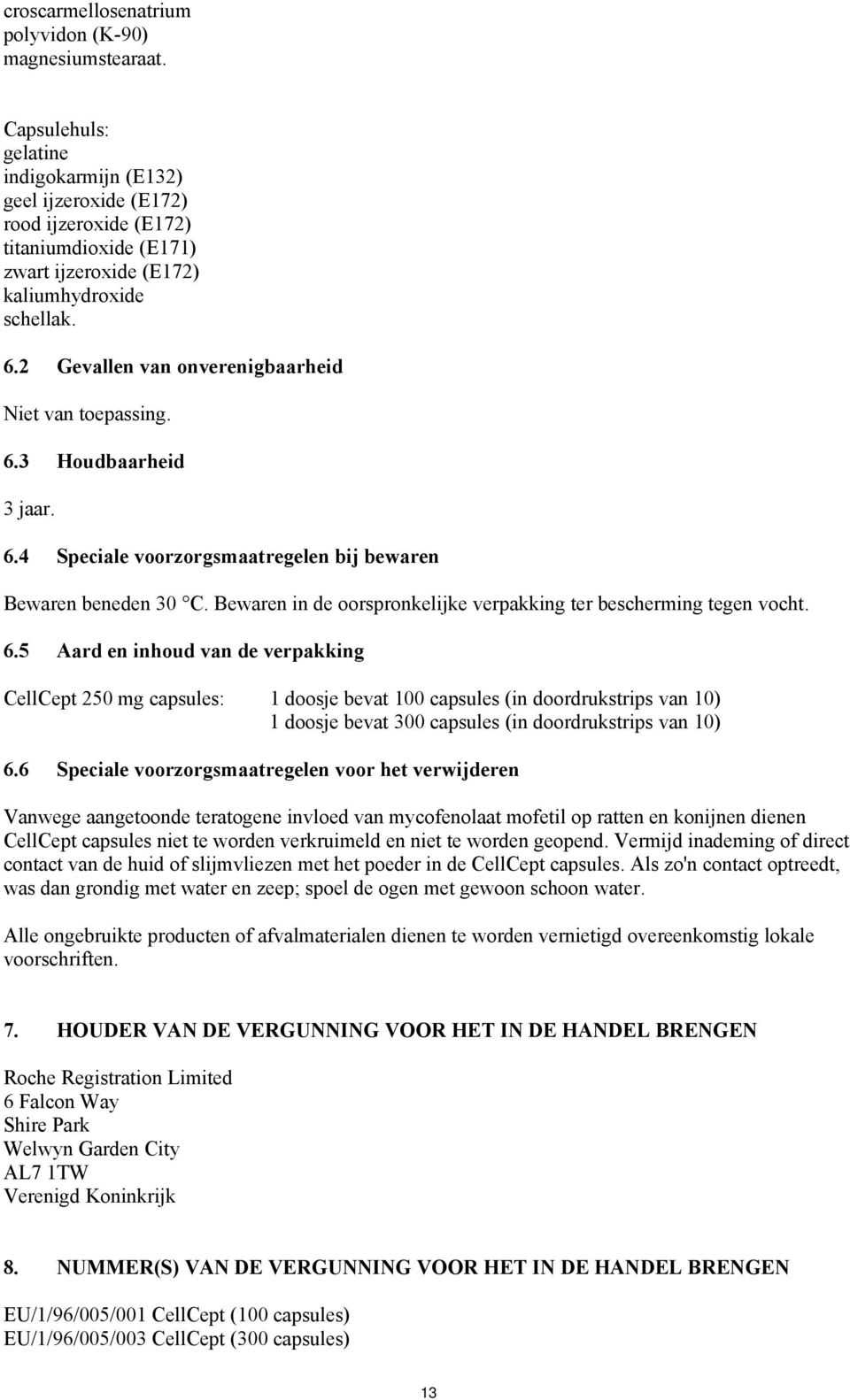 2 Gevallen van onverenigbaarheid Niet van toepassing. 6.3 Houdbaarheid 3 jaar. 6.4 Speciale voorzorgsmaatregelen bij bewaren Bewaren beneden 30 C.