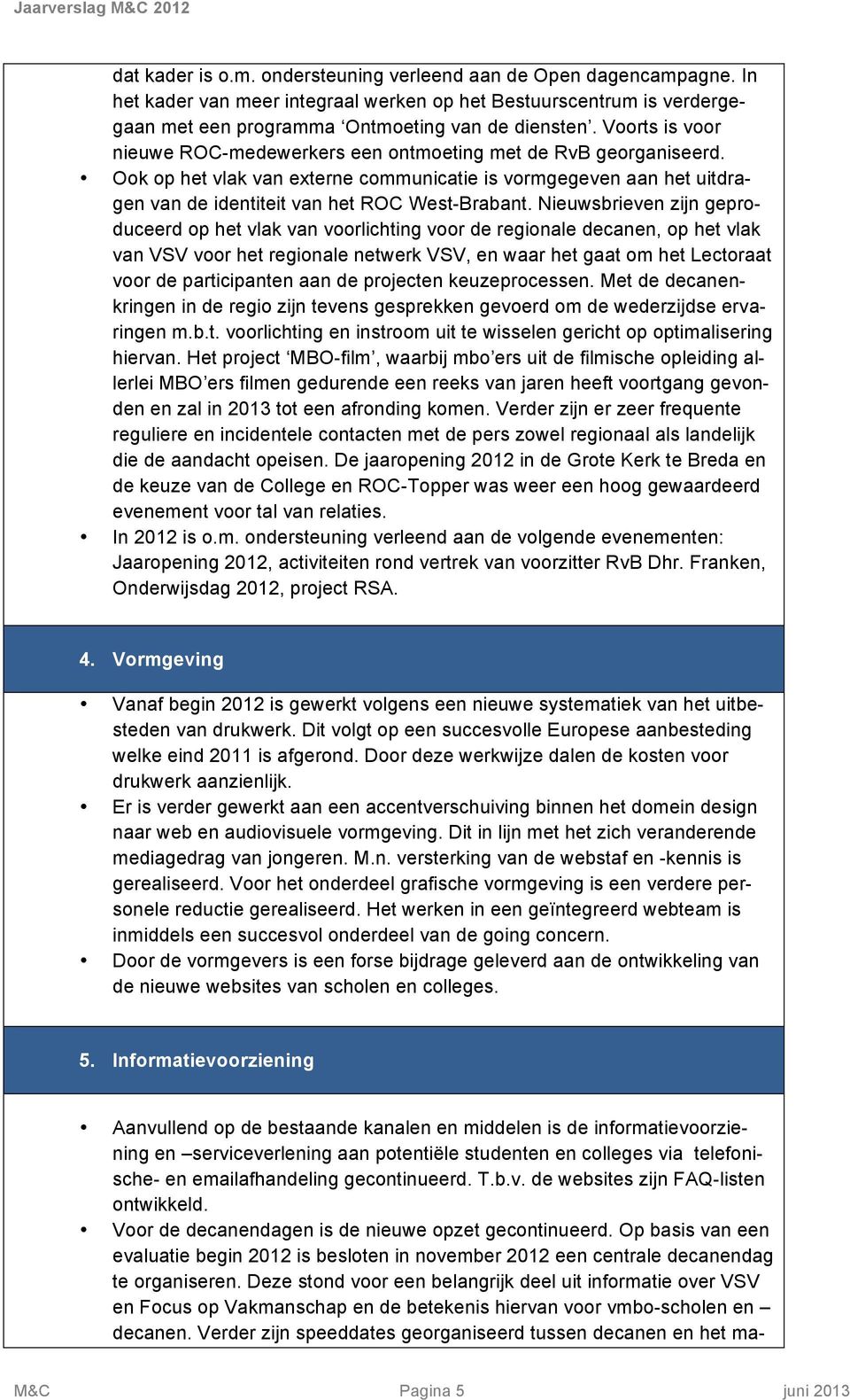 Nieuwsbrieven zijn geprduceerd p het vlak van vrlichting vr de reginale decanen, p het vlak van VSV vr het reginale netwerk VSV, en waar het gaat m het Lectraat vr de participanten aan de prjecten