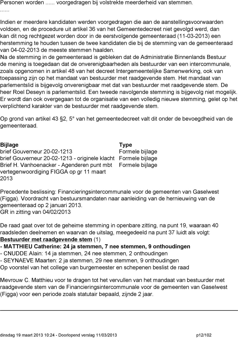 worden door in de eerstvolgende gemeenteraad (11-03-2013) een herstemming te houden tussen de twee kandidaten die bij de stemming van de gemeenteraad van 04-02-2013 de meeste stemmen haalden.