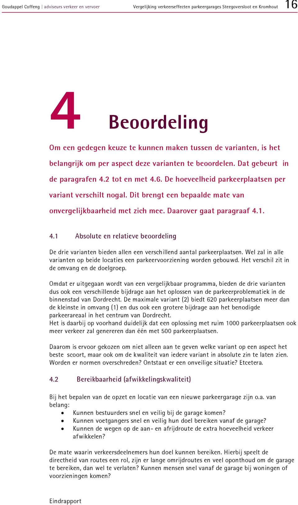 Daarover gaat paragraaf 4.1. 4.1 Absolute en relatieve beoordeling De drie varianten bieden allen een verschillend aantal parkeerplaatsen.