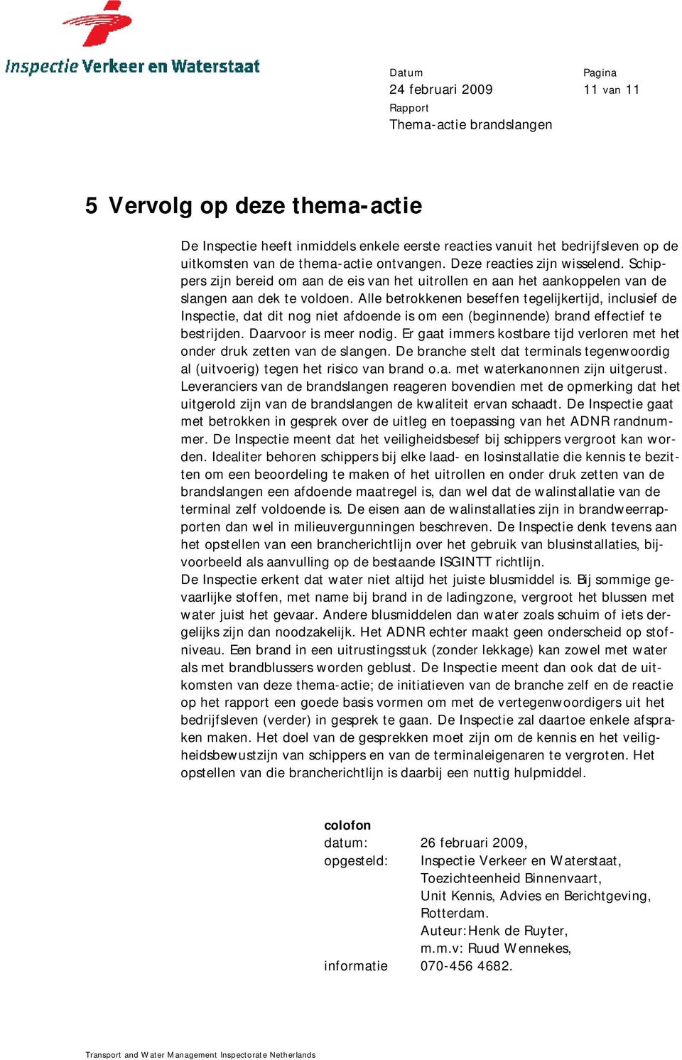 Alle betrokkenen beseffen tegelijkertijd, inclusief de Inspectie, dat dit nog niet afdoende is om een (beginnende) brand effectief te bestrijden. Daarvoor is meer nodig.