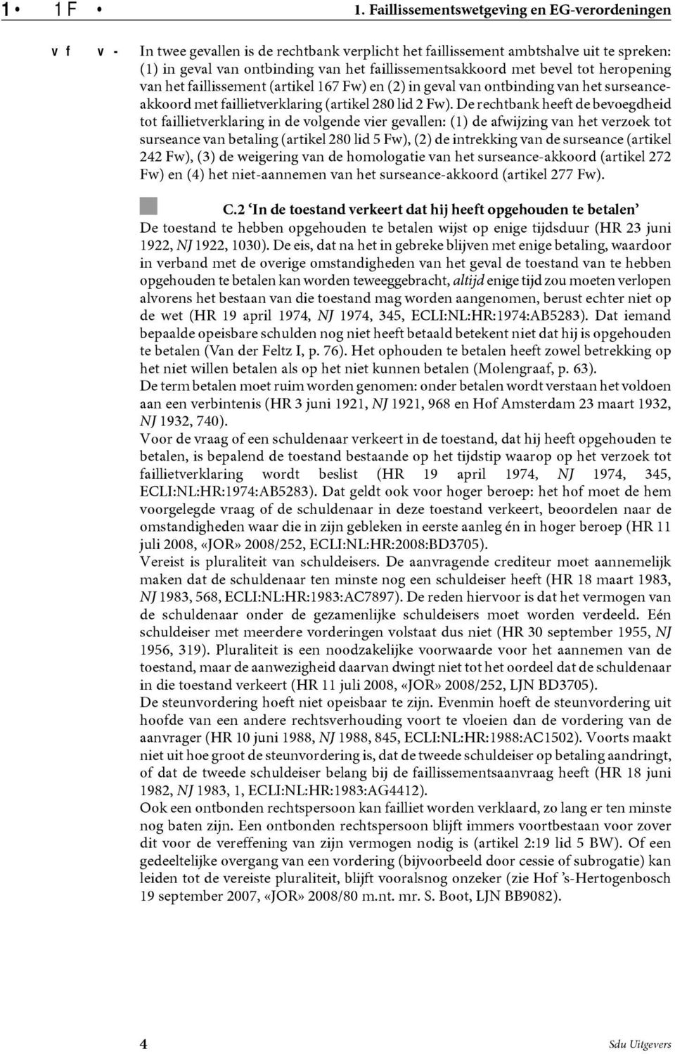 heropening van het faillissement (artikel 167 Fw) en (2) in geval van ontbinding van het surseanceakkoord met faillietverklaring (artikel 280 lid 2 Fw).