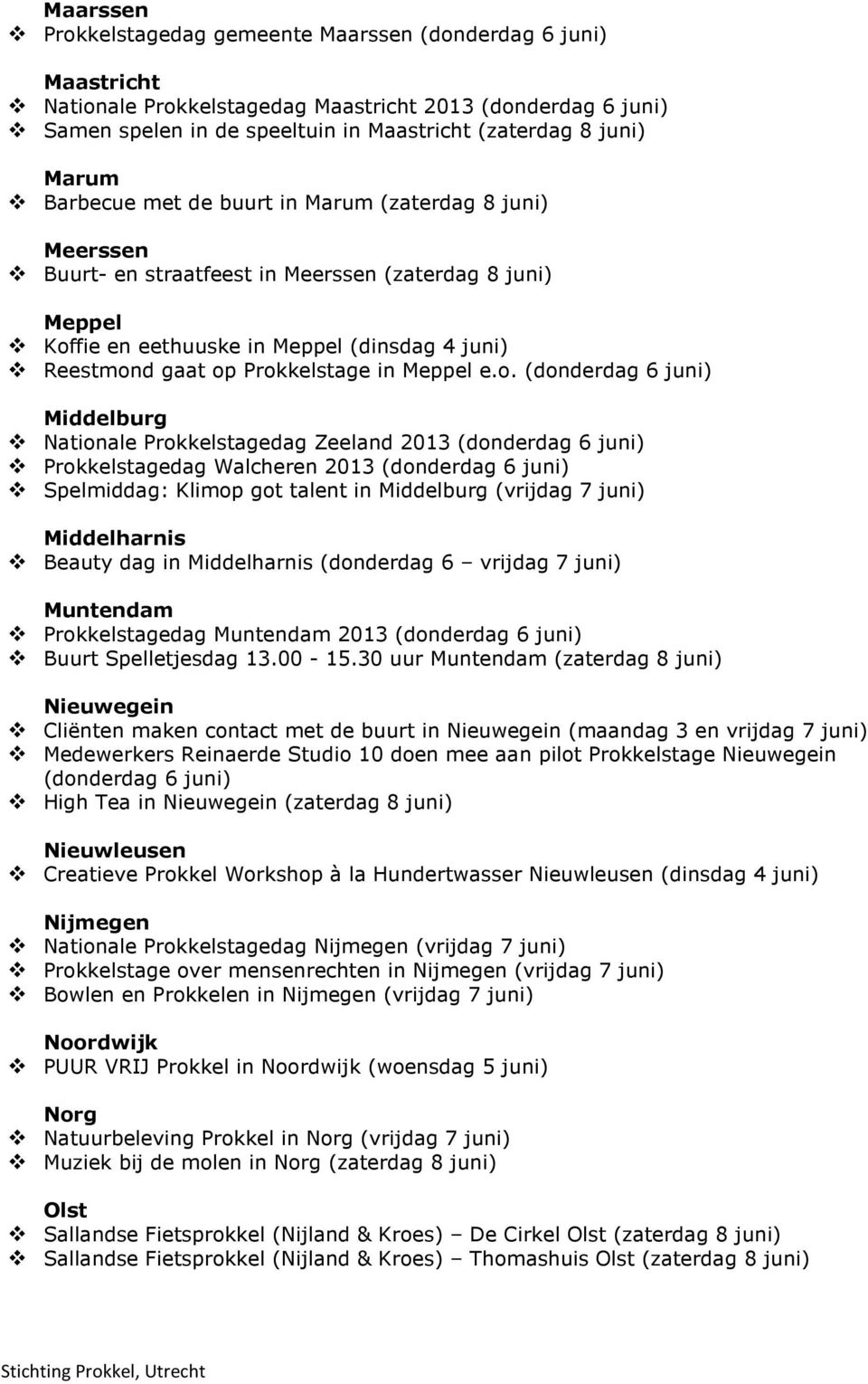 Prokkelstage in Meppel e.o. (donderdag 6 juni) Middelburg Nationale Prokkelstagedag Zeeland 2013 (donderdag 6 juni) Prokkelstagedag Walcheren 2013 (donderdag 6 juni) Spelmiddag: Klimop got talent in