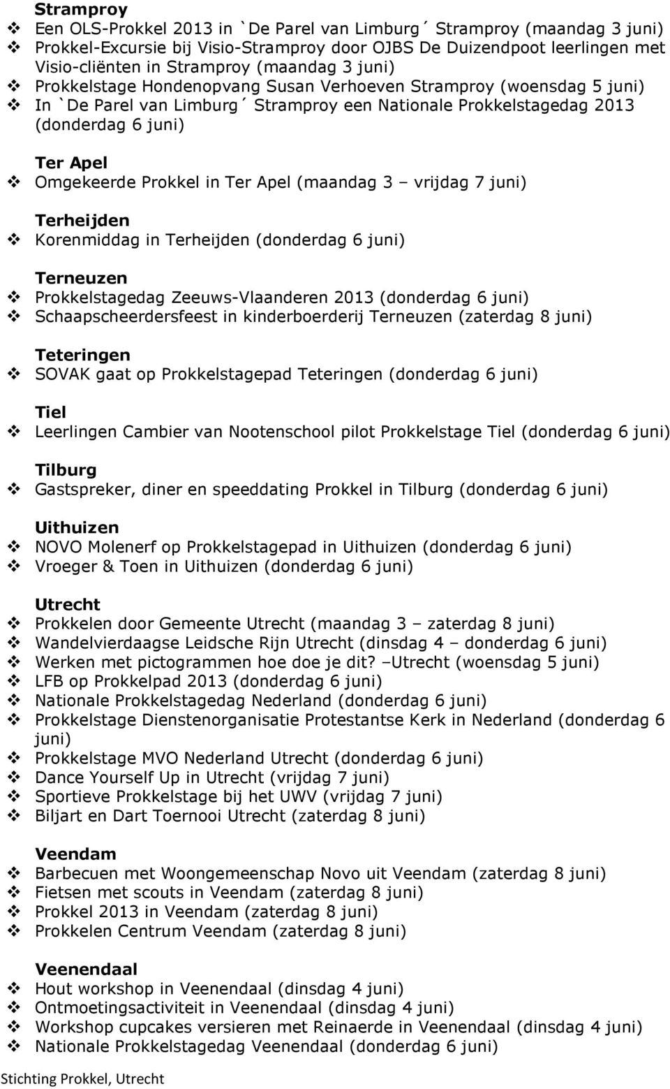 Apel (maandag 3 vrijdag 7 juni) Terheijden Korenmiddag in Terheijden (donderdag 6 juni) Terneuzen Prokkelstagedag Zeeuws-Vlaanderen 2013 (donderdag 6 juni) Schaapscheerdersfeest in kinderboerderij