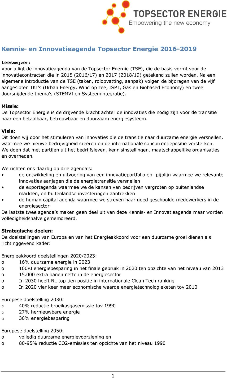 Na een algemene introductie van de TSE (taken, rolopvatting, aanpak) volgen de bijdragen van de vijf aangesloten TKI s (Urban Energy, Wind op zee, ISPT, Gas en Biobased Economy) en twee doorsnijdende