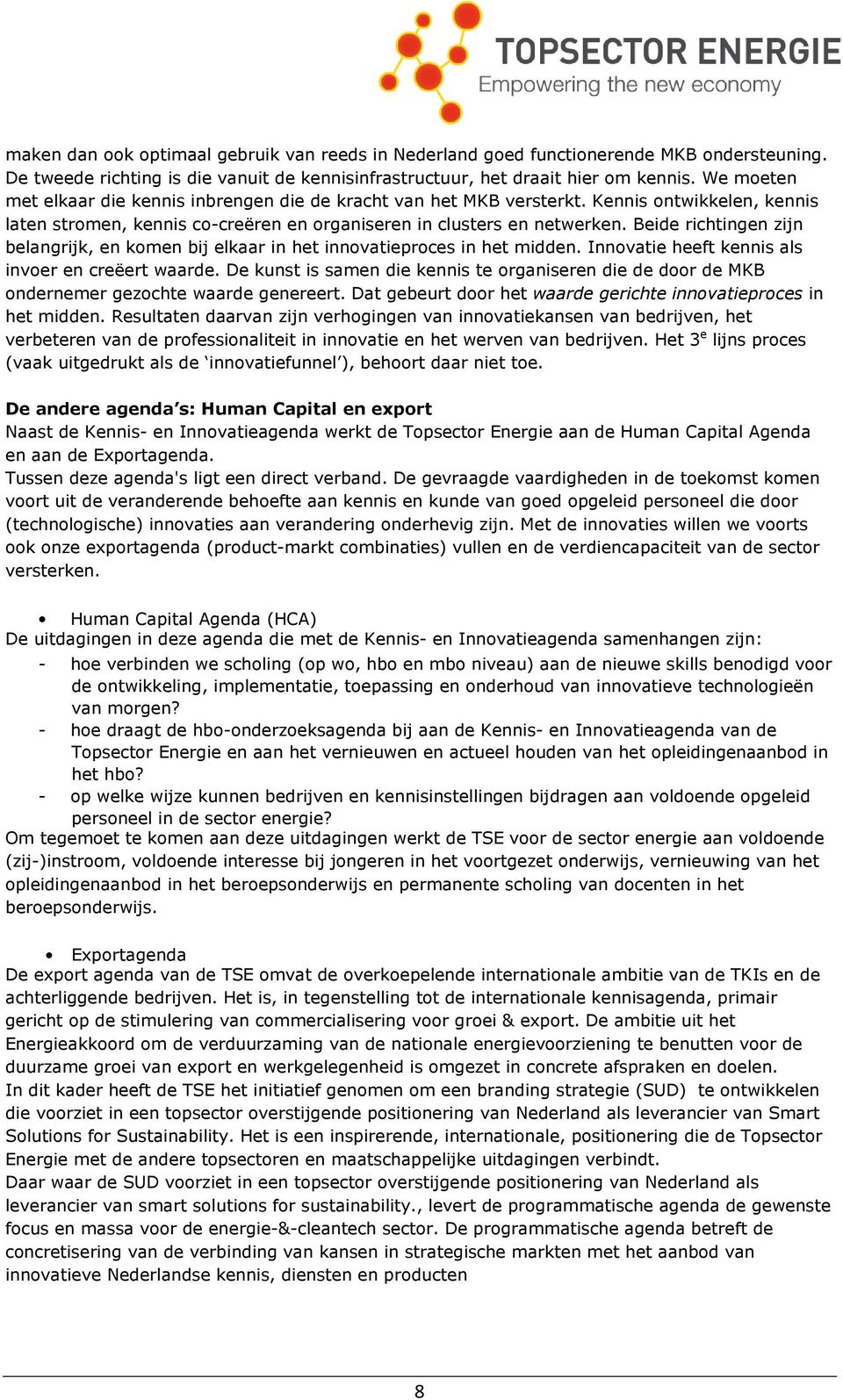 Beide richtingen zijn belangrijk, en komen bij elkaar in het innovatieproces in het midden. Innovatie heeft kennis als invoer en creëert waarde.