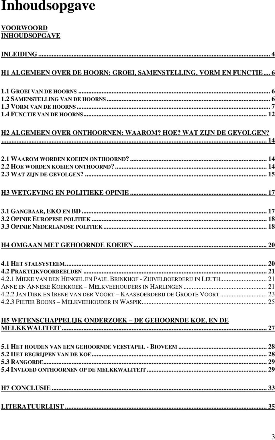 ... 15 H3 WETGEVING EN POLITIEKE OPINIE... 17 3.1 GANGBAAR, EKO EN BD... 17 3.2 OPINIE EUROPESE POLITIEK... 18 3.3 OPINIE NEDERLANDSE POLITIEK... 18 H4 OMGAAN MET GEHOORNDE KOEIEN... 20 4.