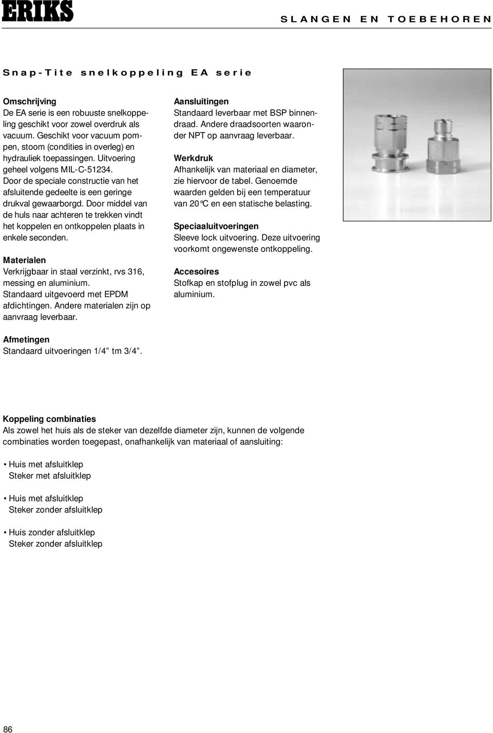 Door de speciale constructie van het afsluitende gedeelte is een geringe drukval gewaarborgd.