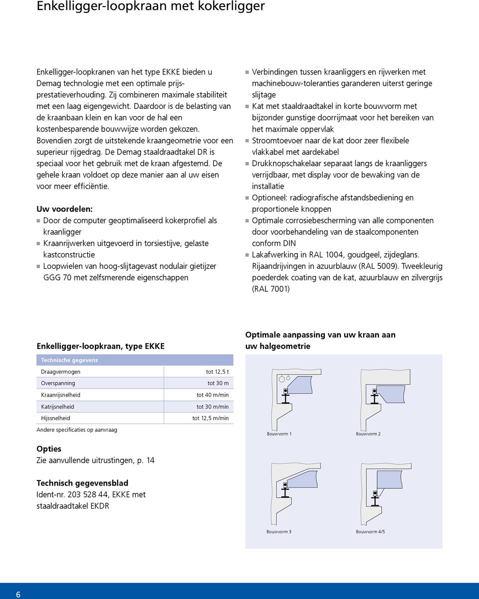 Bovendien zorgt de uitstekende kraangeometrie voor een superieur rijgedrag. De Demag staaldraadtakel DR is speciaal voor het gebruik met de kraan afgestemd.