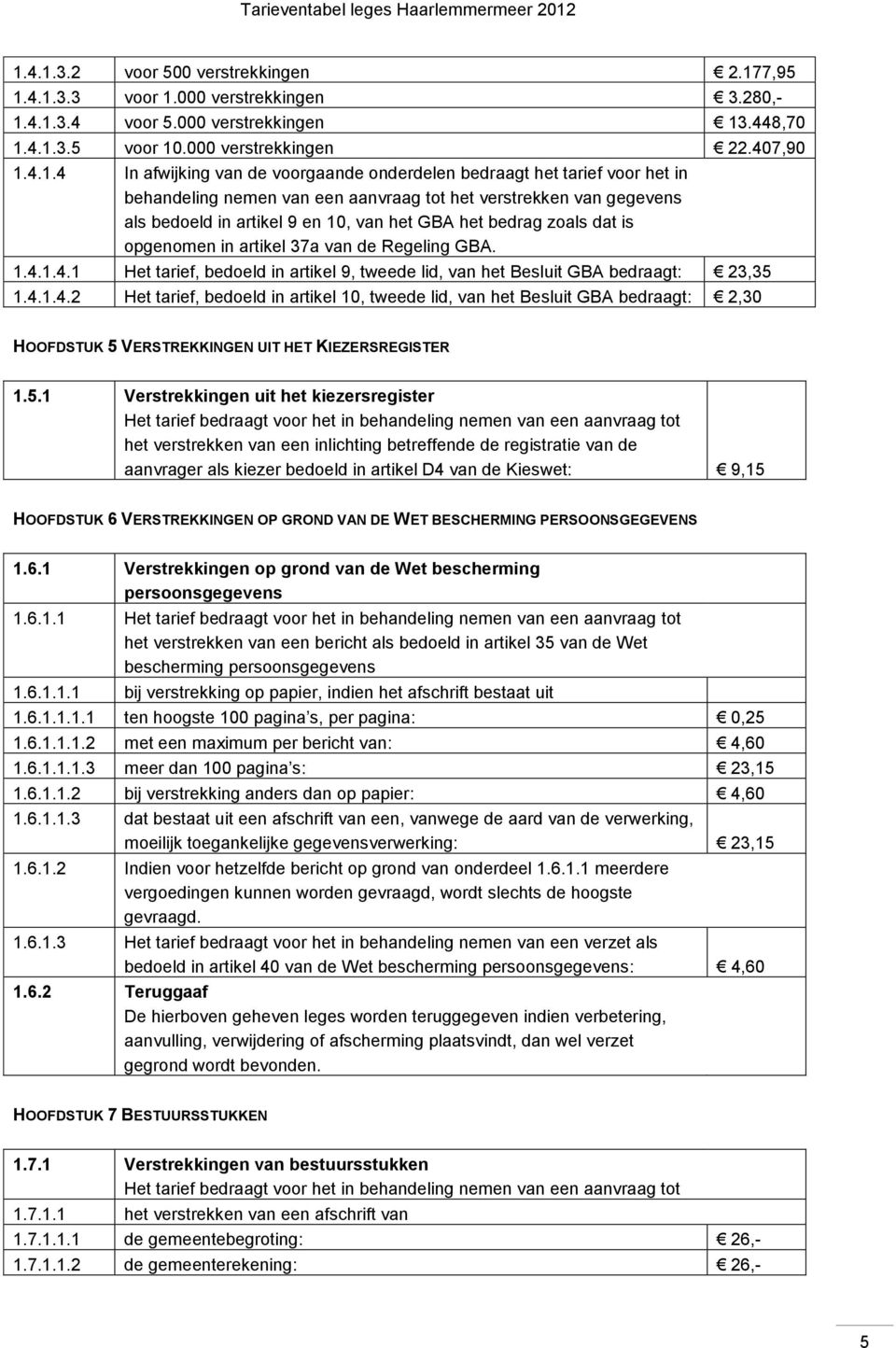 dat is opgenomen in artikel 37a van de Regeling GBA. 1.4.1.4.1 Het tarief, bedoeld in artikel 9, tweede lid, van het Besluit GBA bedraagt: 23,35 1.4.1.4.2 Het tarief, bedoeld in artikel 10, tweede lid, van het Besluit GBA bedraagt: 2,30 HOOFDSTUK 5 VERSTREKKINGEN UIT HET KIEZERSREGISTER 1.