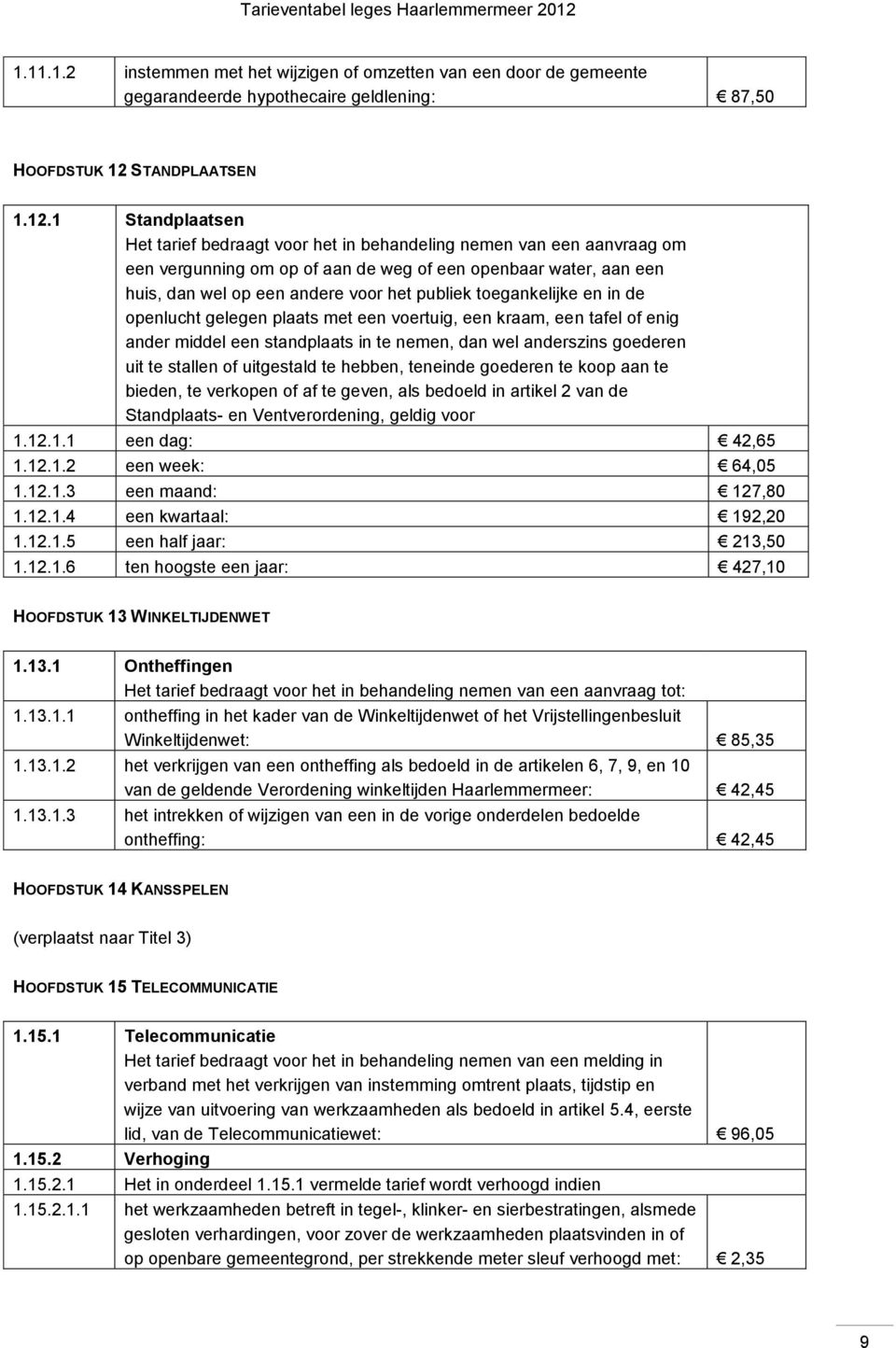 1 Standplaatsen een vergunning om op of aan de weg of een openbaar water, aan een huis, dan wel op een andere voor het publiek toegankelijke en in de openlucht gelegen plaats met een voertuig, een