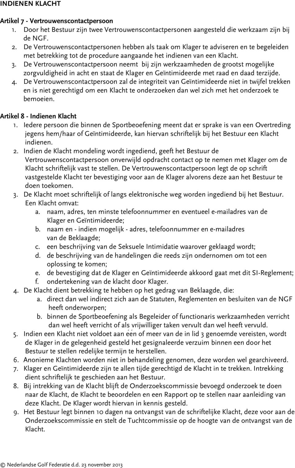 De Vertrouwenscontactpersoon neemt bij zijn werkzaamheden de grootst mogelijke zorgvuldigheid in acht en staat de Klager en Geïntimideerde met raad en daad terzijde. 4.