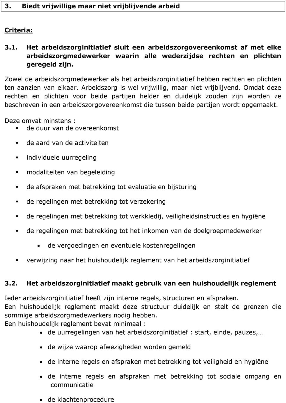 Zowel de arbeidszorgmedewerker als het arbeidszorginitiatief hebben rechten en plichten ten aanzien van elkaar. Arbeidszorg is wel vrijwillig, maar niet vrijblijvend.