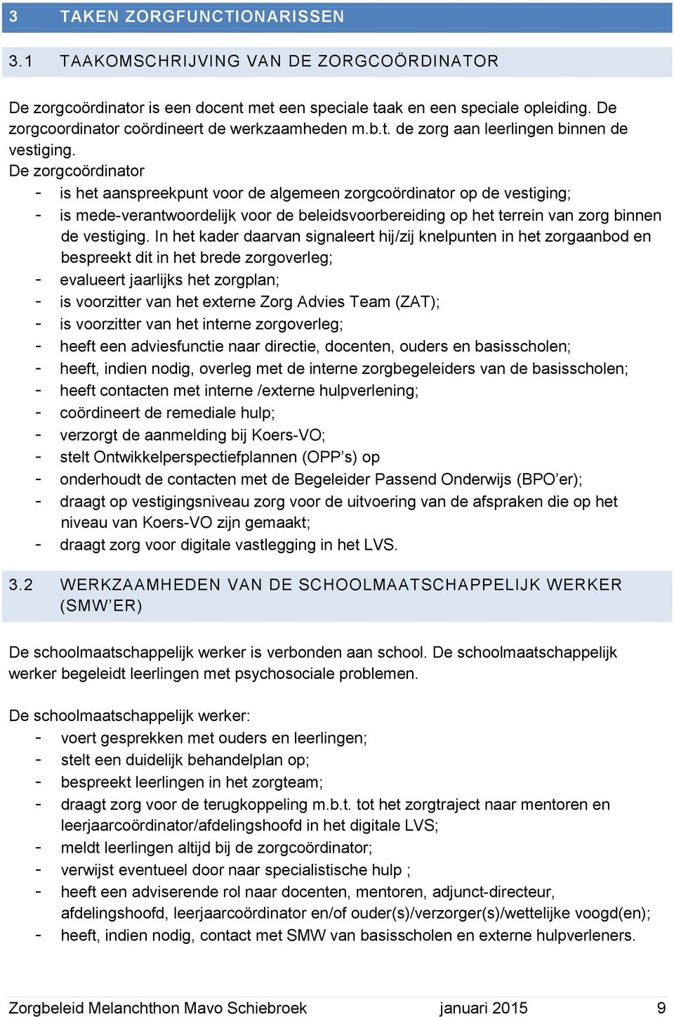 De zorgcoördinator - is het aanspreekpunt voor de algemeen zorgcoördinator op de vestiging; - is mede-verantwoordelijk voor de beleidsvoorbereiding op het terrein van zorg binnen de vestiging.