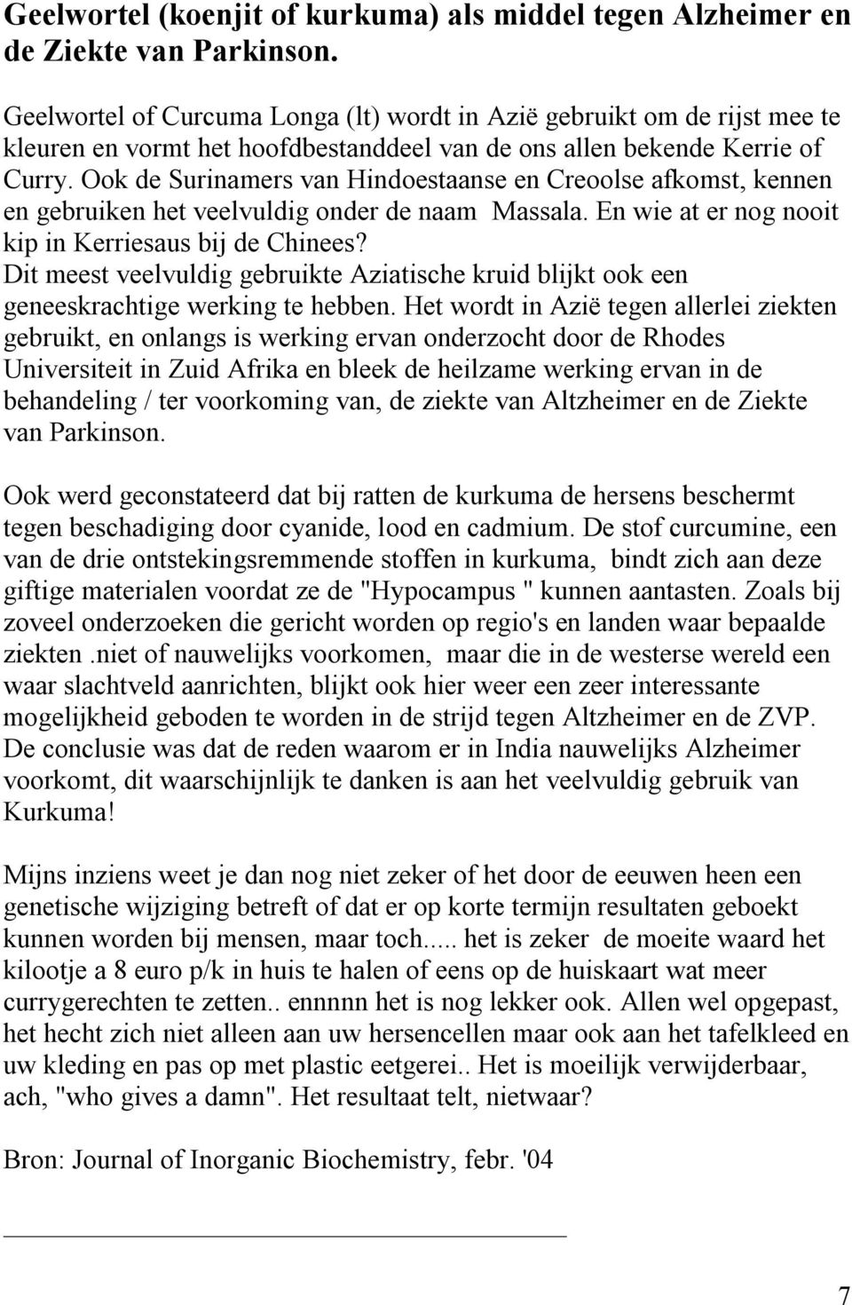 Ook de Surinamers van Hindoestaanse en Creoolse afkomst, kennen en gebruiken het veelvuldig onder de naam Massala. En wie at er nog nooit kip in Kerriesaus bij de Chinees?