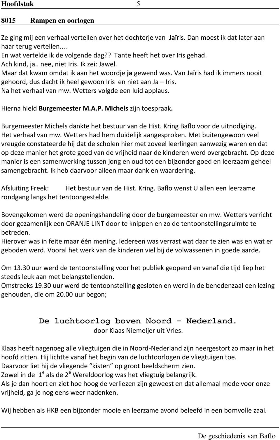 Na het verhaal van mw. Wetters volgde een luid applaus. Hierna hield Burgemeester M.A.P. Michels zijn toespraak. Burgemeester Michels dankte het bestuur van de Hist. Kring Baflo voor de uitnodiging.