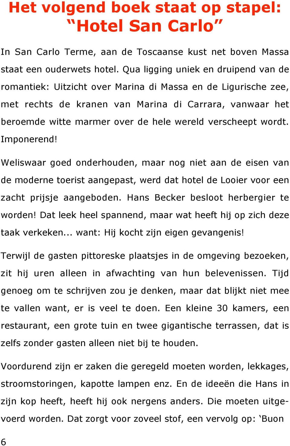 verscheept wordt. Imponerend! Weliswaar goed onderhouden, maar nog niet aan de eisen van de moderne toerist aangepast, werd dat hotel de Looier voor een zacht prijsje aangeboden.