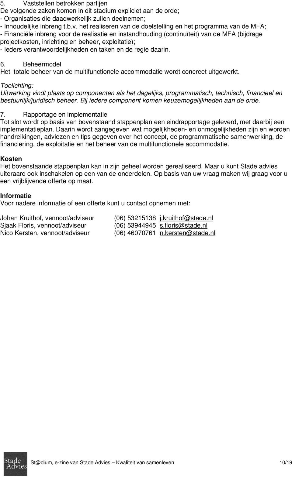 het realiseren van de doelstelling en het programma van de MFA; - Financiële inbreng voor de realisatie en instandhouding (continuïteit) van de MFA (bijdrage projectkosten, inrichting en beheer,