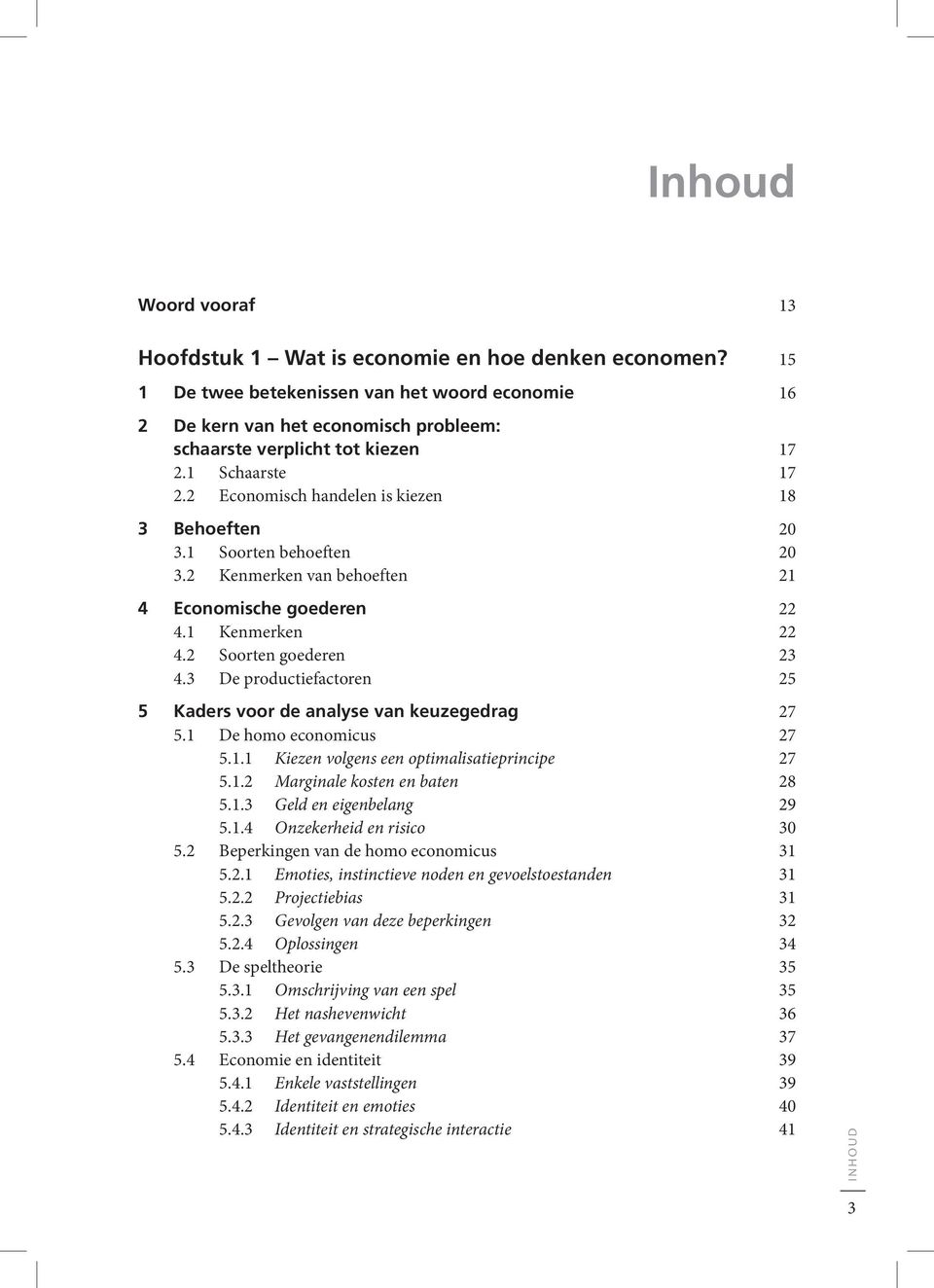 3 De productiefactoren 25 5 Kaders voor de analyse van keuzegedrag 27 5.1 De homo economicus 27 5.1.1 Kiezen volgens een optimalisatieprincipe 27 5.1.2 Marginale kosten en baten 28 5.1.3 Geld en eigenbelang 29 5.