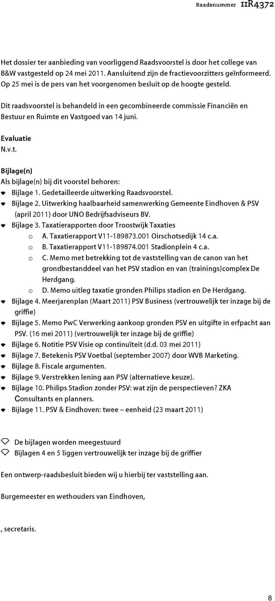 Gedetailleerde uitwerking Raadsvoorstel. Bijlage 2. Uitwerking haalaarheid samenwerking Gemeente Eindhoven & PSV (april 2011) door UNO Bedrijfsadviseurs BV. Bijlage 3.