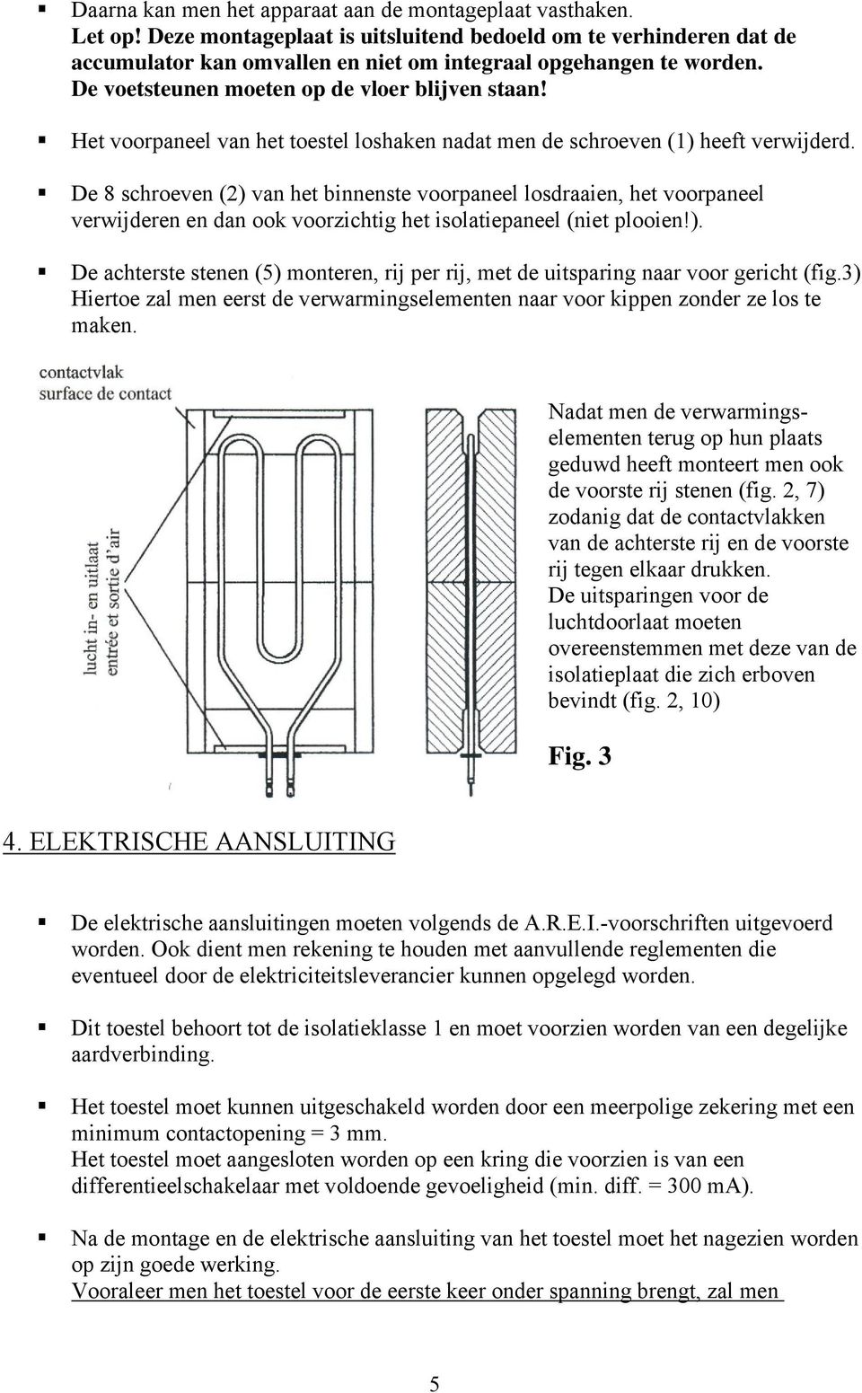 De 8 schroeven (2) van het binnenste voorpaneel losdraaien, het voorpaneel verwijderen en dan ook voorzichtig het isolatiepaneel (niet plooien!). De achterste stenen (5) monteren, rij per rij, met de uitsparing naar voor gericht (fig.