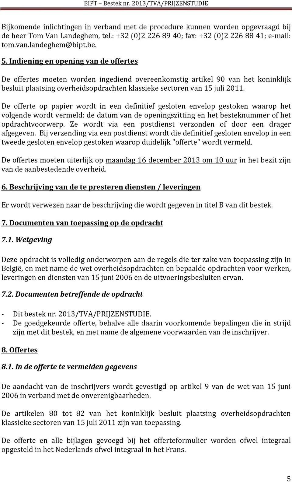 De offerte op papier wordt in een definitief gesloten envelop gestoken waarop het volgende wordt vermeld: de datum van de openingszitting en het besteknummer of het opdrachtvoorwerp.