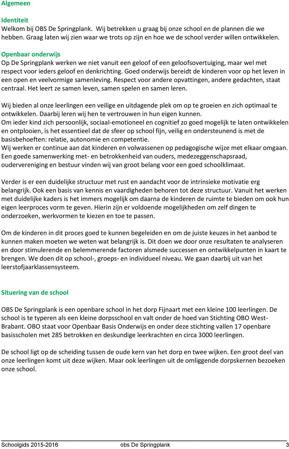 Openbaar onderwijs Op De Springplank werken we niet vanuit een geloof of een geloofsovertuiging, maar wel met respect voor ieders geloof en denkrichting.