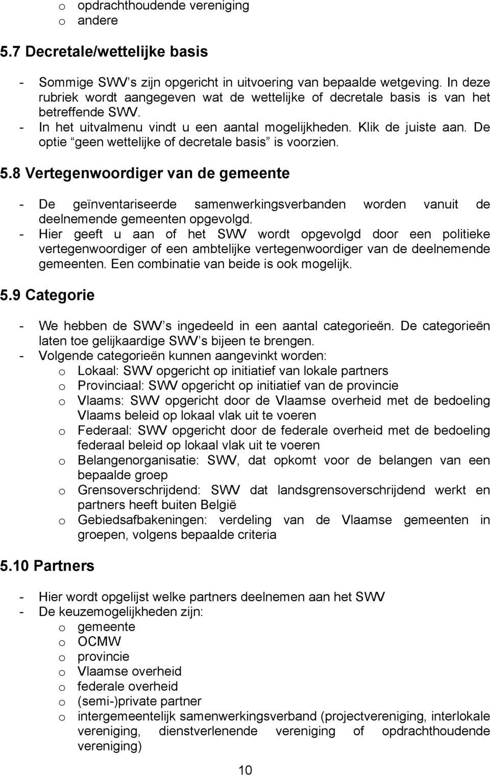 De optie geen wettelijke of decretale basis is voorzien. 5.8 Vertegenwoordiger van de gemeente - De geïnventariseerde samenwerkingsverbanden worden vanuit de deelnemende gemeenten opgevolgd.