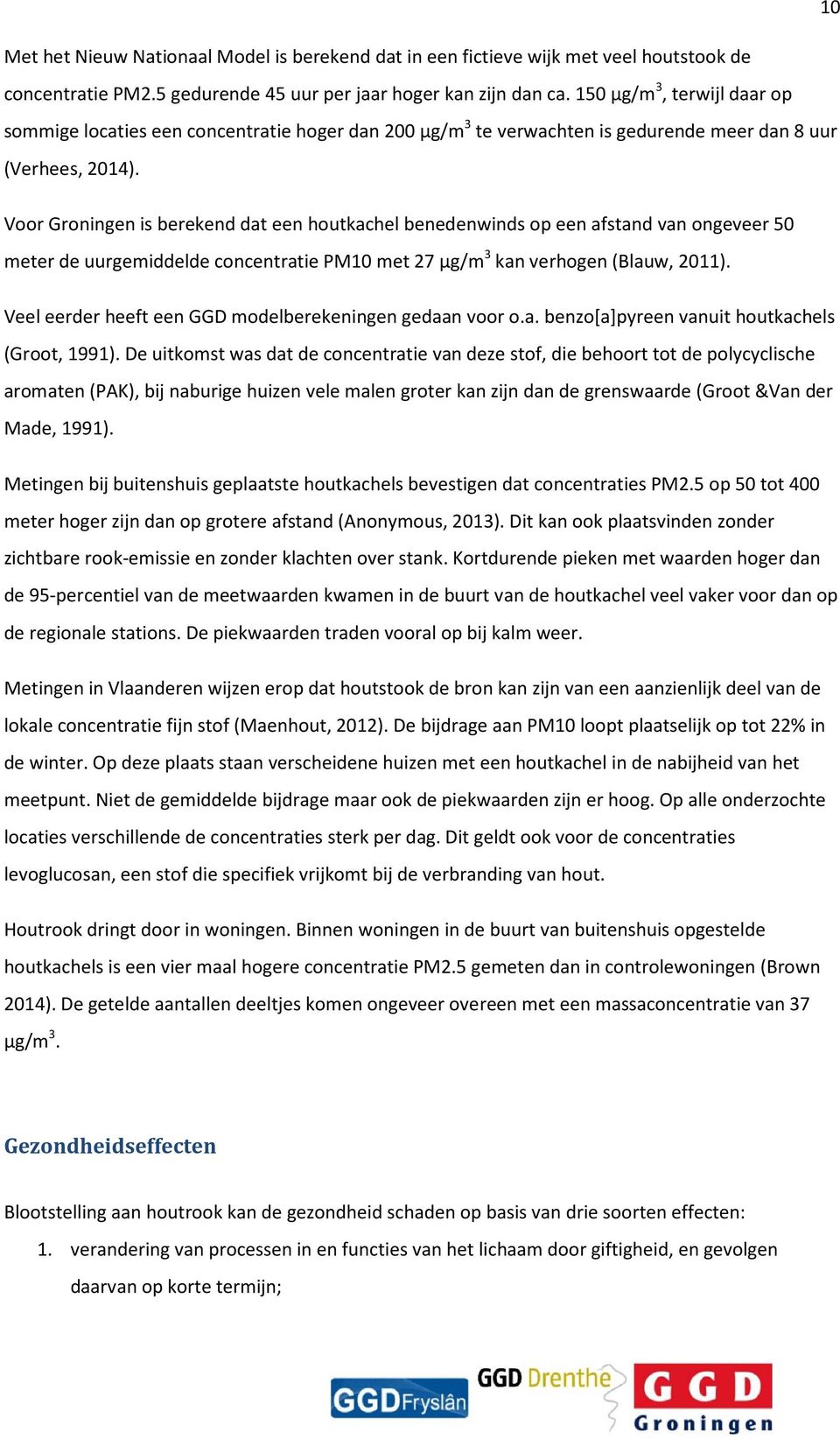 Voor Groningen is berekend dat een houtkachel benedenwinds op een afstand van ongeveer 50 meter de uurgemiddelde concentratie PM10 met 27 µg/m 3 kan verhogen (Blauw, 2011).