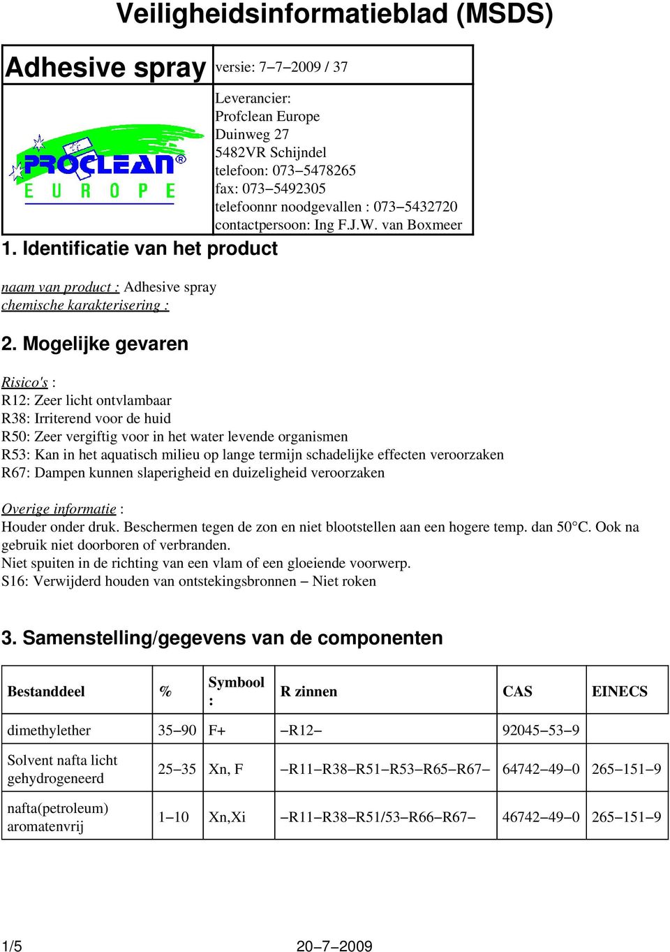 Mogelijke gevaren Risico's : R12: Zeer licht ontvlambaar R38: Irriterend voor de huid R50: Zeer vergiftig voor in het water levende organismen R53: Kan in het aquatisch milieu op lange termijn