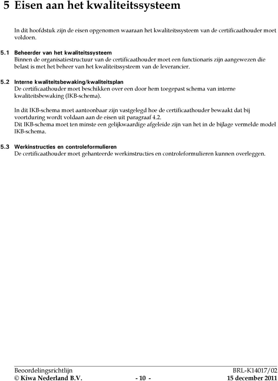 leverancier. 5.2 Interne kwaliteitsbewaking/kwaliteitsplan De certificaathouder moet beschikken over een door hem toegepast schema van interne kwaliteitsbewaking (IKB-schema).