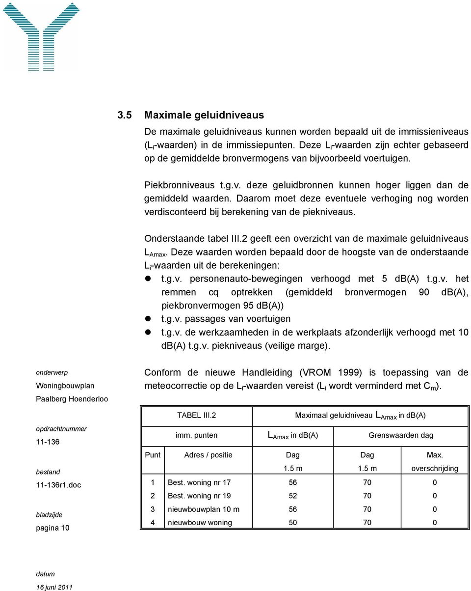 Daarom moet deze eventuele verhoging nog worden verdisconteerd bij berekening van de piekniveaus. Onderstaande tabel III.2 geeft een overzicht van de maximale geluidniveaus L Amax.