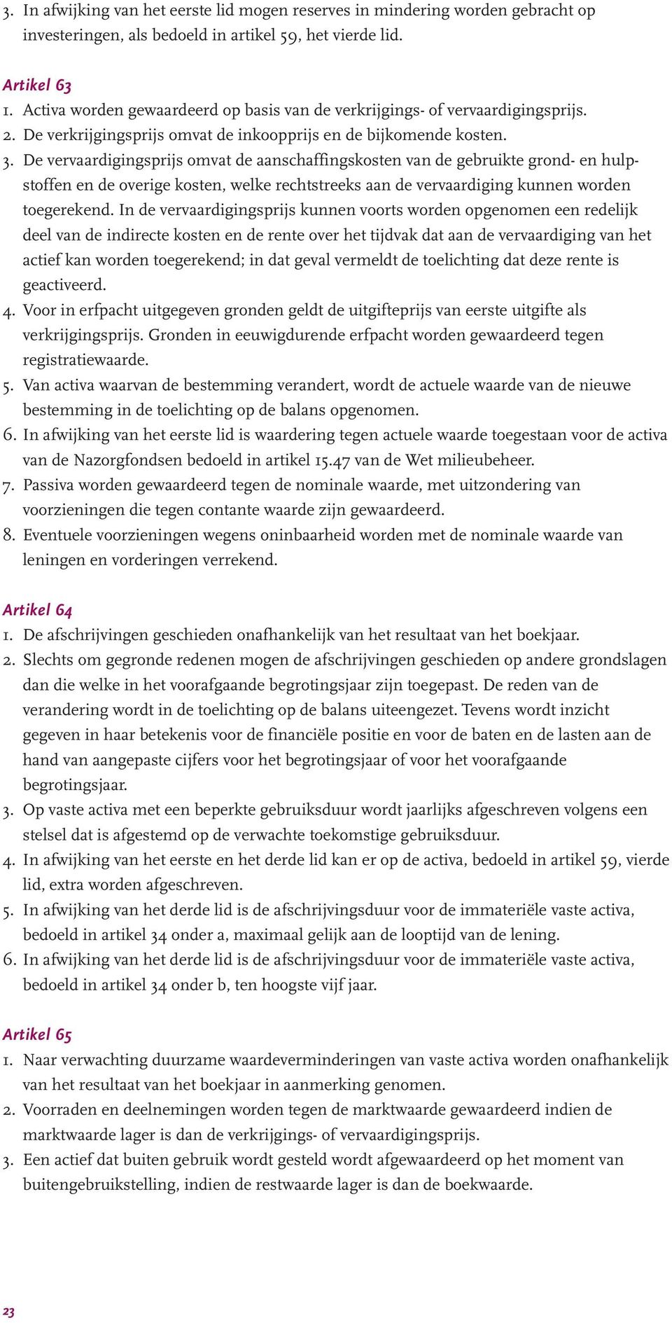 De vervaardigingsprijs omvat de aanschaffingskosten van de gebruikte grond- en hulpstoffen en de overige kosten, welke rechtstreeks aan de vervaardiging kunnen worden toegerekend.