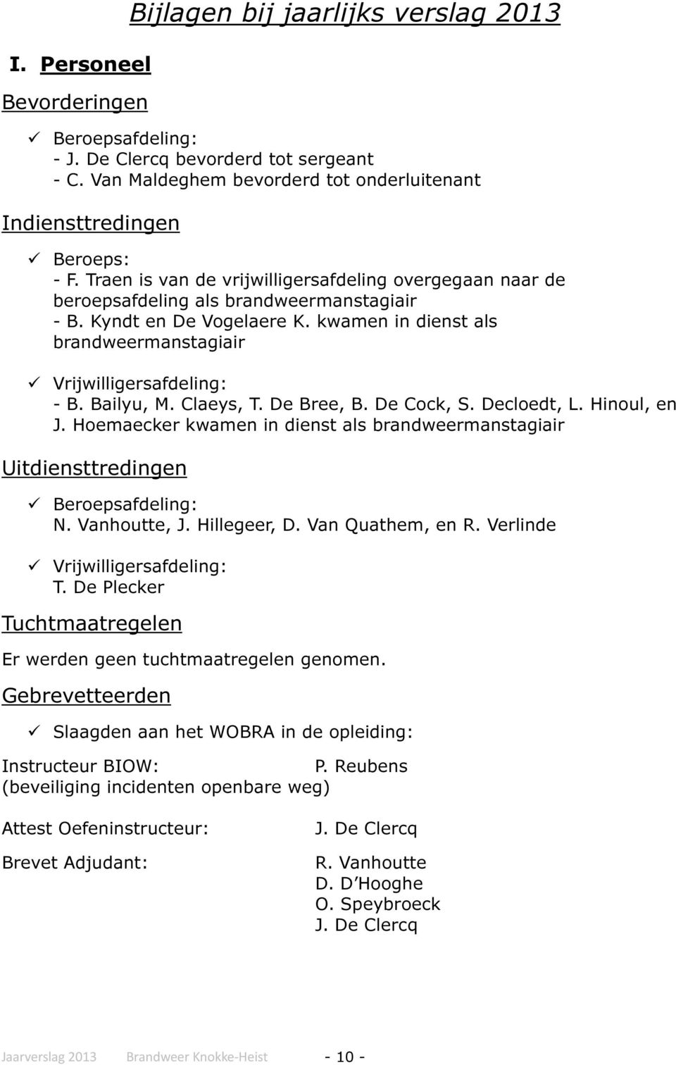 Bailyu, M. Claeys, T. De Bree, B. De Cock, S. Decloedt, L. Hinoul, en J. Hoemaecker kwamen in dienst als brandweermanstagiair Uitdiensttredingen Beroepsafdeling: N. Vanhoutte, J. Hillegeer, D.