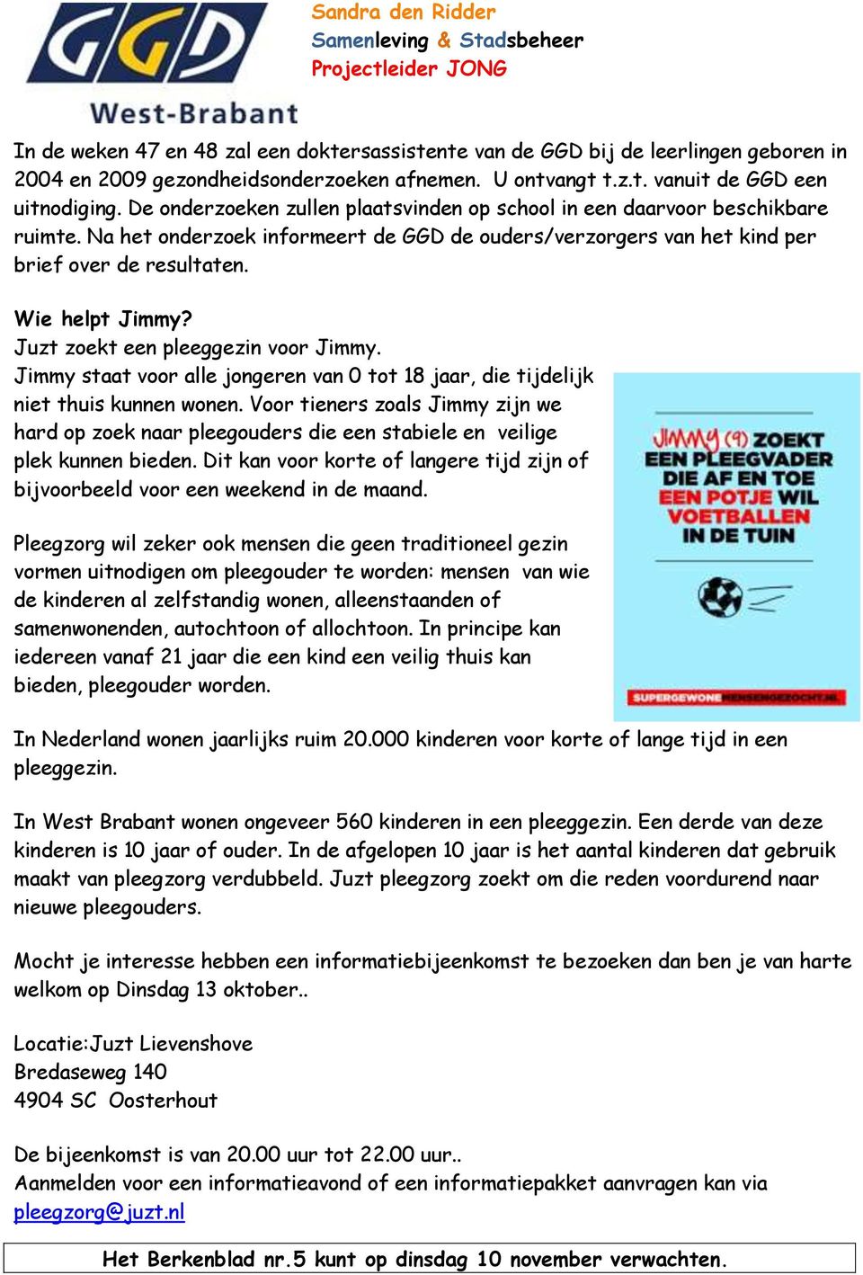 Na het onderzoek informeert de GGD de ouders/verzorgers van het kind per brief over de resultaten. Wie helpt Jimmy? Juzt zoekt een pleeggezin voor Jimmy.