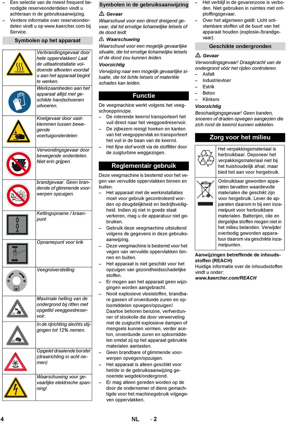 Werkzaamheden aan het apparaat altijd met geschikte handschoenen uitvoeren. Knelgevaar door vastklemmen tussen bewegende voertuigonderdelen Verwondingsgevaar door bewegende onderdelen.