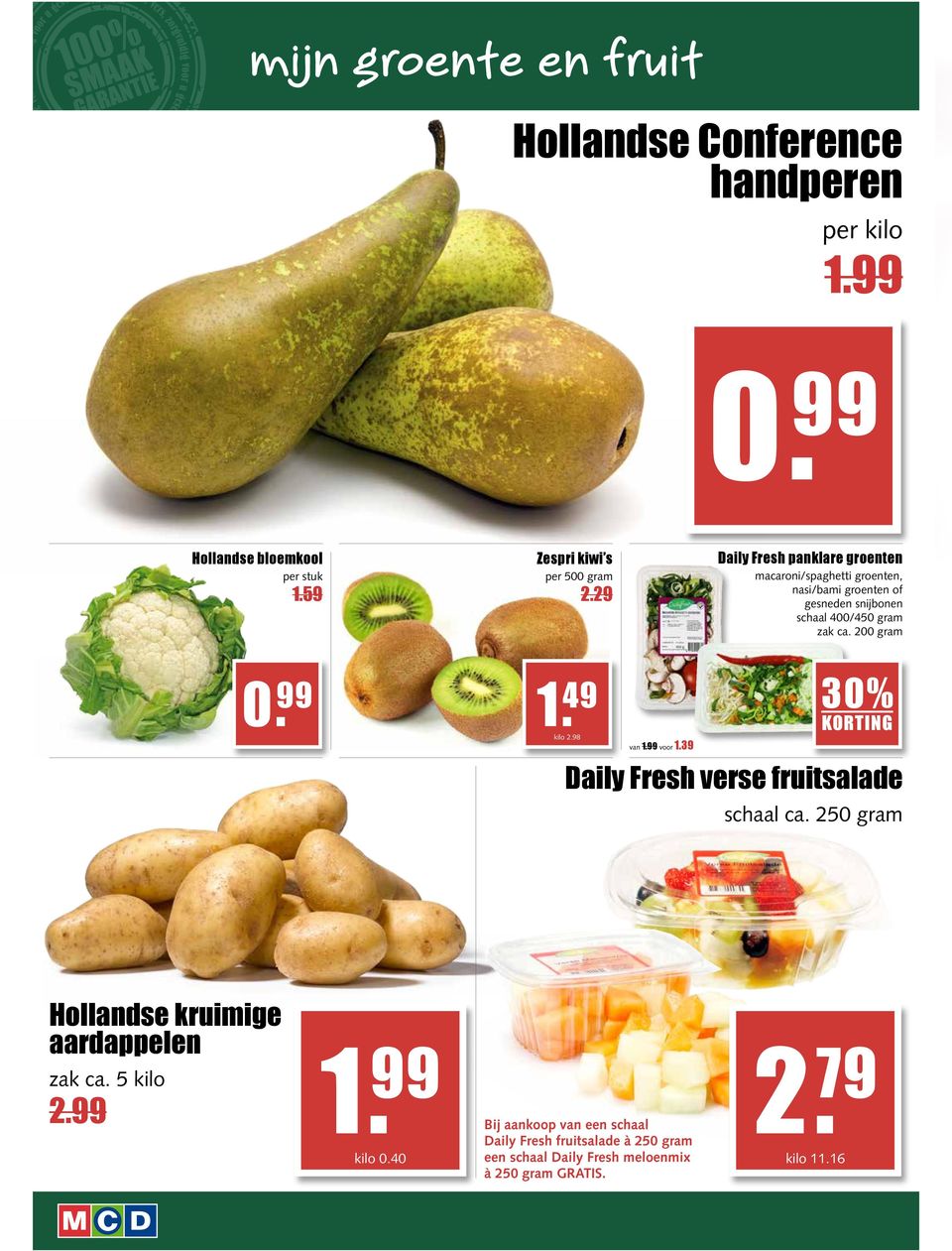 49 kilo 2.98 van 1.99 voor 1.39 30% KORTING Daily Fresh verse fruitsalade schaal ca. 250 gram Hollandse kruimige aardappelen 1. zak ca.
