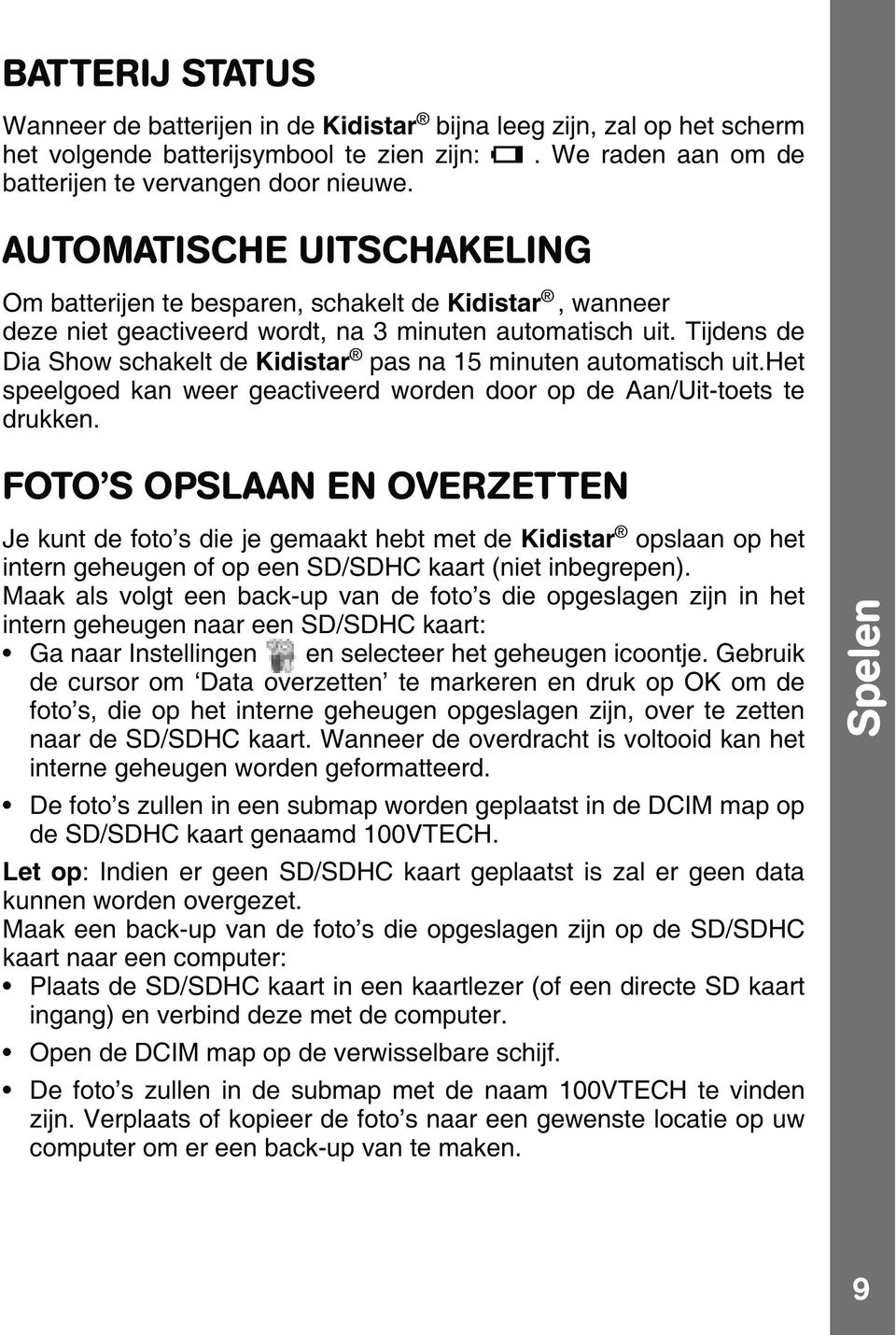 Tijdens de Dia Show schakelt de Kidistar pas na 15 minuten automatisch uit.het speelgoed kan weer geactiveerd worden door op de Aan/Uit-toets te drukken.