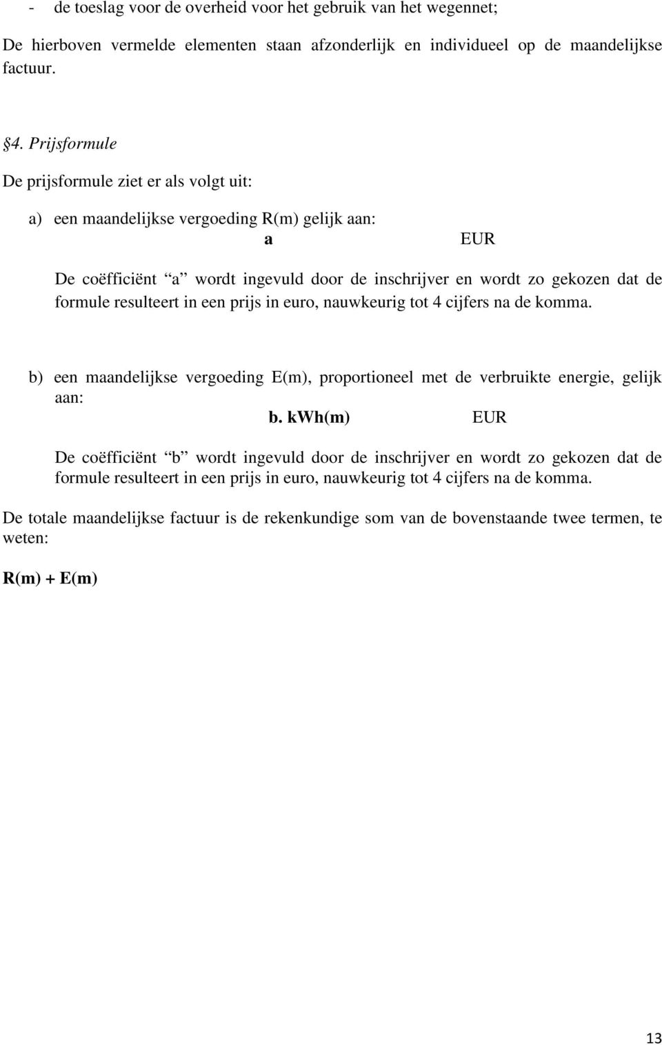 resulteert in een prijs in euro, nauwkeurig tot 4 cijfers na de komma. b) een maandelijkse vergoeding E(m), proportioneel met de verbruikte energie, gelijk aan: b.