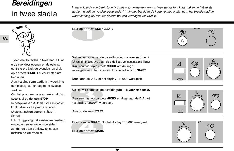 Druk op de toets STOP/CLEAR. Tijdens het bereiden in twee stadia kunt u de ovendeur openen en de eetwaar controleren. Sluit de ovendeur en druk op de toets START. Het eerste stadium begint nu.