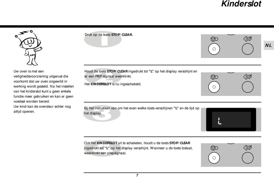 Houd de toets STOP/CLEAR ingedrukt tot "L" op het display verschijnt en er een PIEP-signaal weerklinkt. Het KINDERSLOT is nu ingeschakeld.