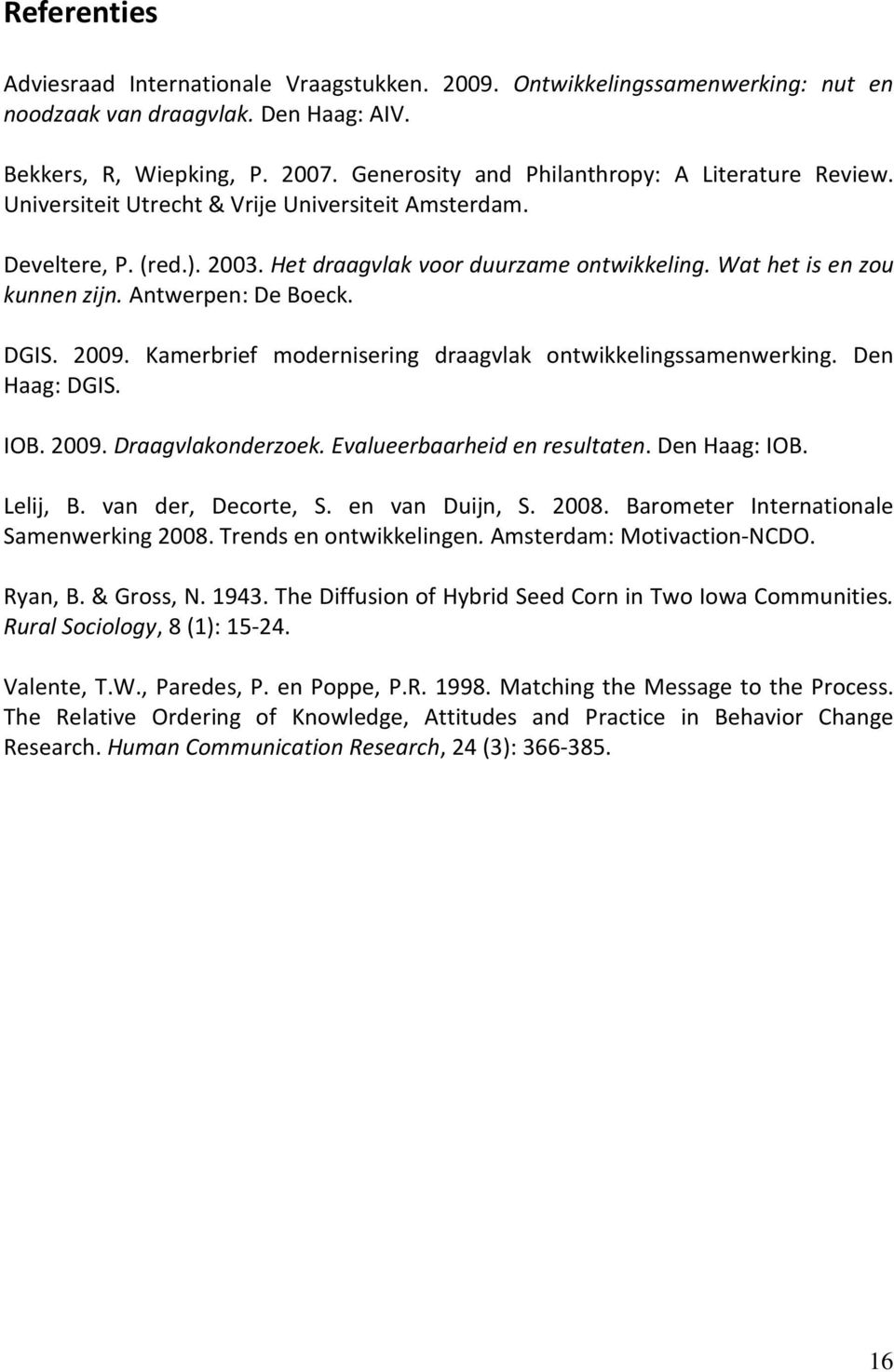 Wat het is en zou kunnen zijn. Antwerpen: De Boeck. DGIS. 2009. Kamerbrief modernisering draagvlak ontwikkelingssamenwerking. Den Haag: DGIS. IOB. 2009. Draagvlakonderzoek.